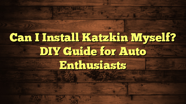 Can I Install Katzkin Myself? DIY Guide for Auto Enthusiasts