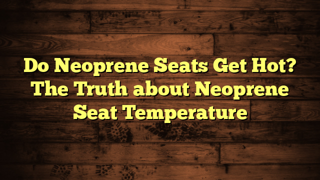 Do Neoprene Seats Get Hot? The Truth about Neoprene Seat Temperature
