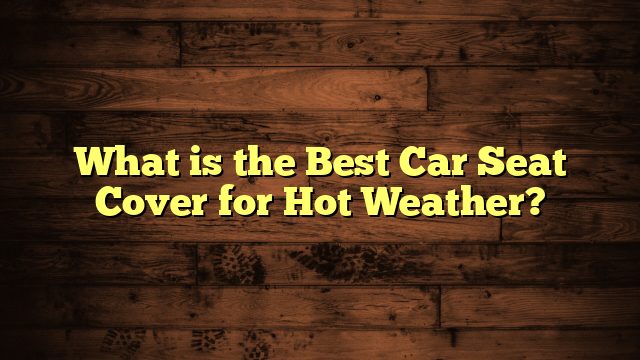 What is the Best Car Seat Cover for Hot Weather?