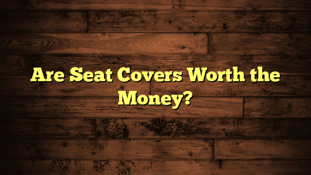 Are Seat Covers Worth the Money?