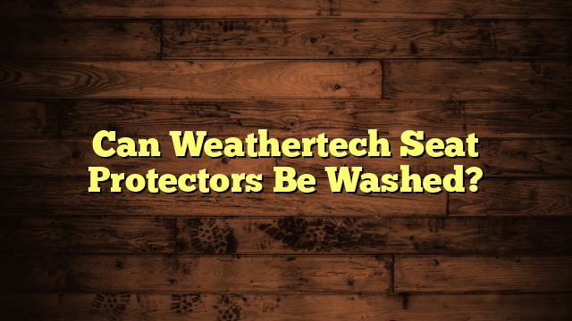 Can Weathertech Seat Protectors Be Washed?