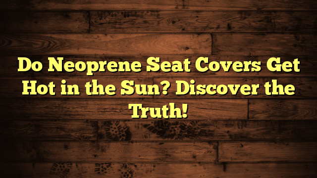 Do Neoprene Seat Covers Get Hot in the Sun? Discover the Truth!