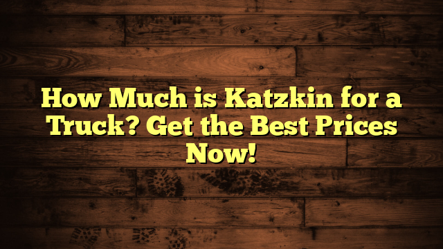 How Much is Katzkin for a Truck? Get the Best Prices Now!