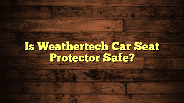 Is Weathertech Car Seat Protector Safe?