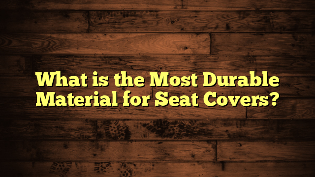 What is the Most Durable Material for Seat Covers?