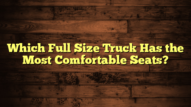 Which Full Size Truck Has the Most Comfortable Seats?