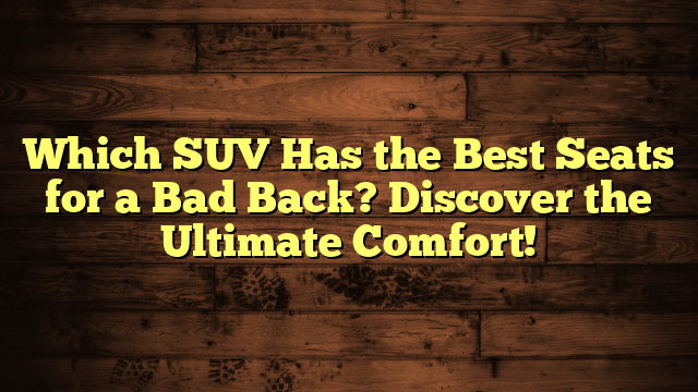 Which SUV Has the Best Seats for a Bad Back? Discover the Ultimate Comfort!
