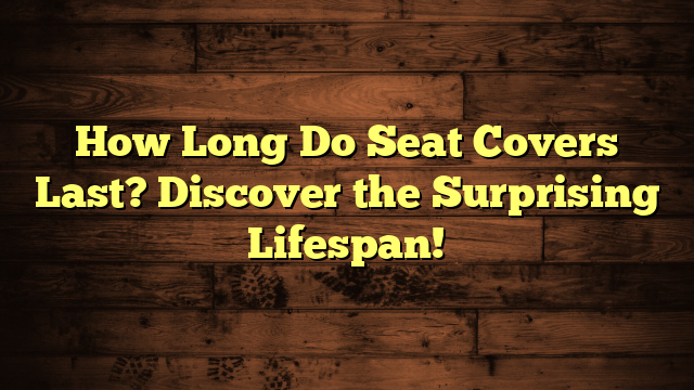 How Long Do Seat Covers Last? Discover the Surprising Lifespan!