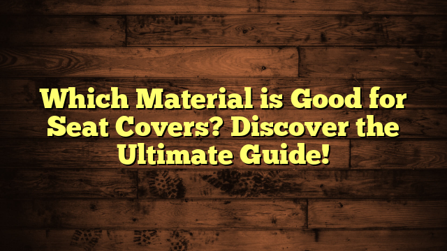Which Material is Good for Seat Covers? Discover the Ultimate Guide!