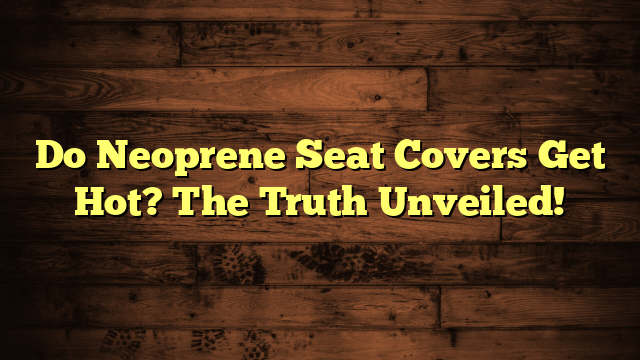 Do Neoprene Seat Covers Get Hot? The Truth Unveiled!