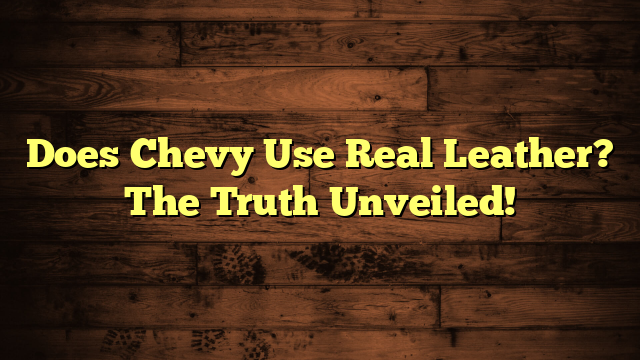 Does Chevy Use Real Leather? The Truth Unveiled!