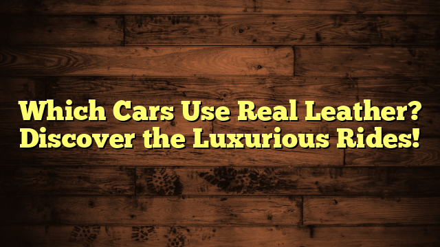 Which Cars Use Real Leather? Discover the Luxurious Rides!