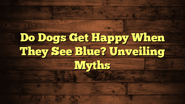 Do Dogs Get Happy When They See Blue? Unveiling Myths