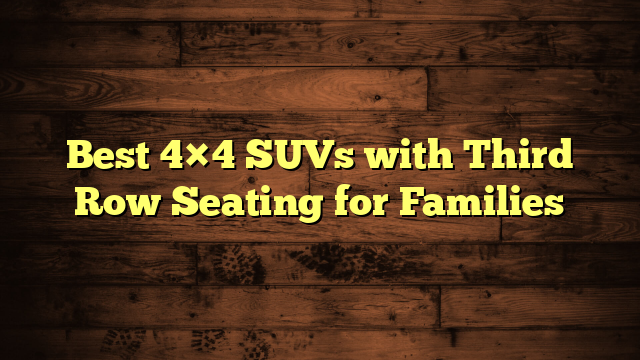 Best 4×4 SUVs with Third Row Seating for Families