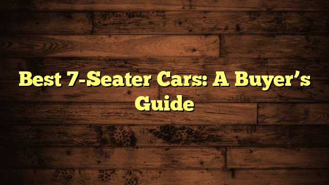 Best 7-Seater Cars: A Buyer’s Guide