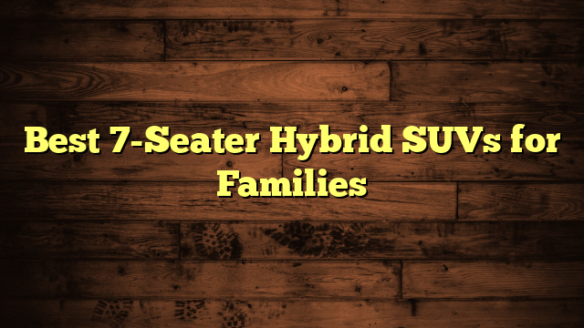 Best 7-Seater Hybrid SUVs for Families