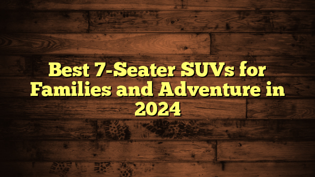 Best 7-Seater SUVs for Families and Adventure in 2024