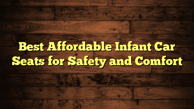 Best Affordable Infant Car Seats for Safety and Comfort