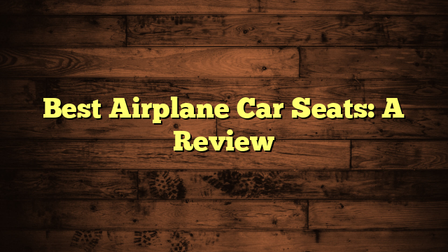 Best Airplane Car Seats: A Review