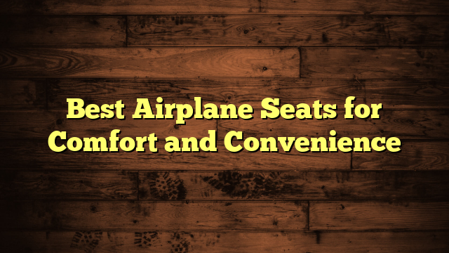 Best Airplane Seats for Comfort and Convenience