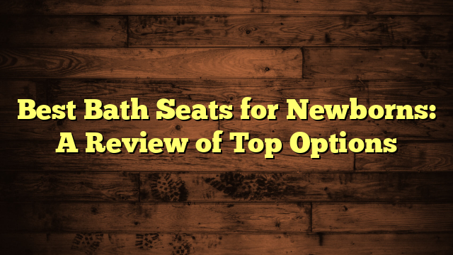 Best Bath Seats for Newborns: A Review of Top Options