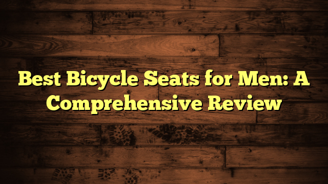 Best Bicycle Seats for Men: A Comprehensive Review