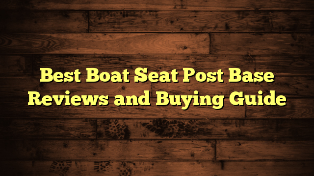 Best Boat Seat Post Base Reviews and Buying Guide