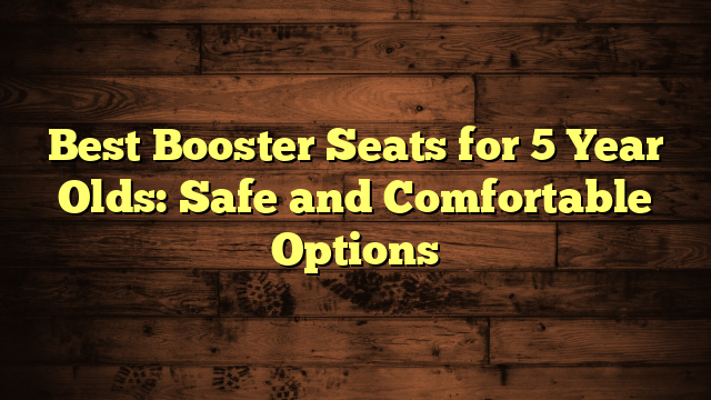 Best Booster Seats for 5 Year Olds: Safe and Comfortable Options