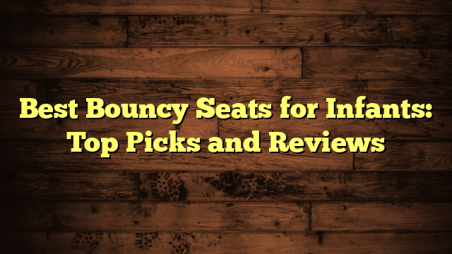 Best Bouncy Seats for Infants: Top Picks and Reviews