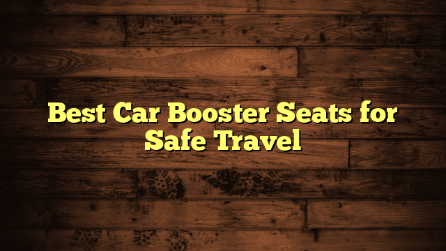 Best Car Booster Seats for Safe Travel