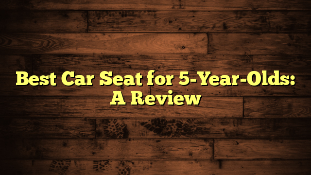 Best Car Seat for 5-Year-Olds: A Review