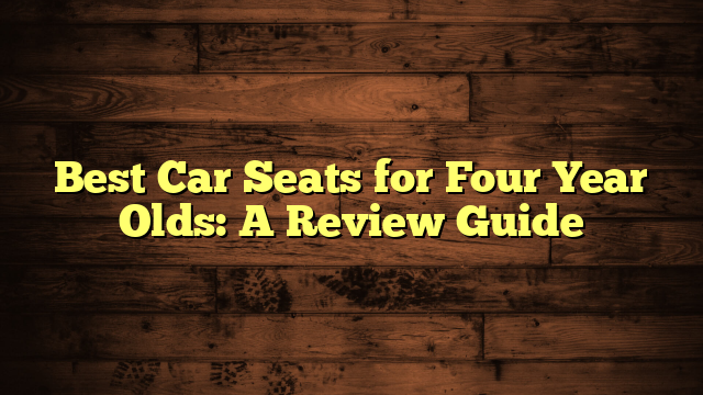 Best Car Seats for Four Year Olds: A Review Guide