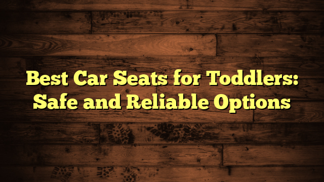 Best Car Seats for Toddlers: Safe and Reliable Options