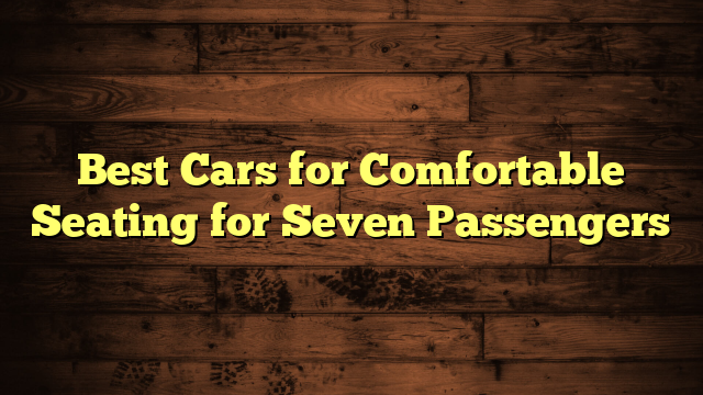 Best Cars for Comfortable Seating for Seven Passengers