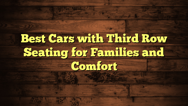 Best Cars with Third Row Seating for Families and Comfort