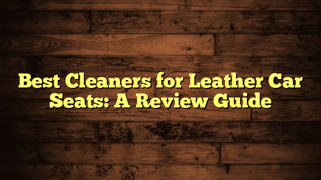 Best Cleaners for Leather Car Seats: A Review Guide