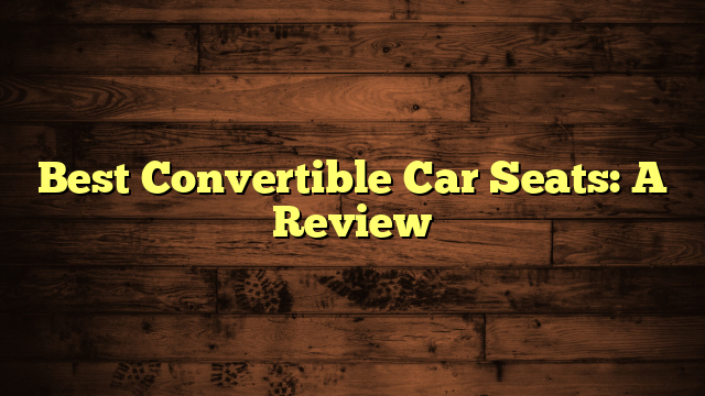 Best Convertible Car Seats: A Review