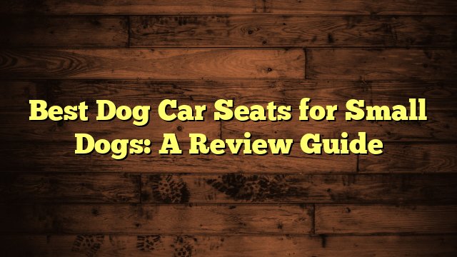 Best Dog Car Seats for Small Dogs: A Review Guide