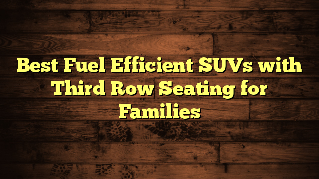 Best Fuel Efficient SUVs with Third Row Seating for Families