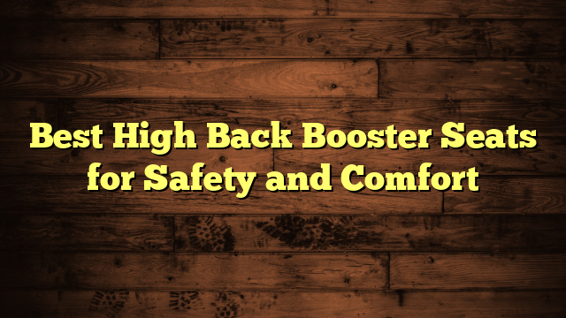 Best High Back Booster Seats for Safety and Comfort