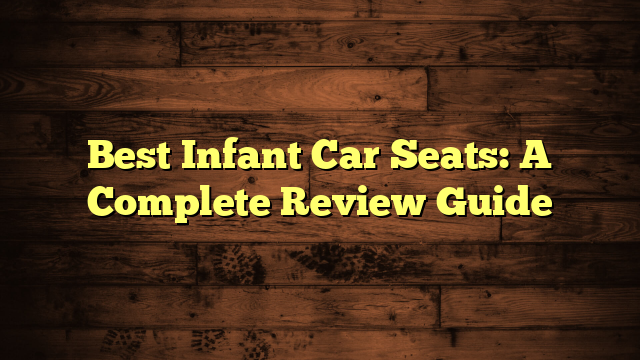 Best Infant Car Seats: A Complete Review Guide