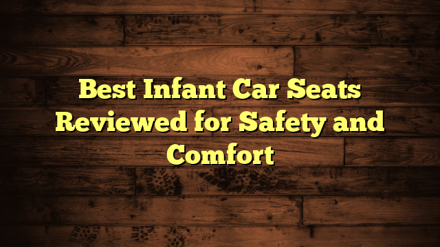 Best Infant Car Seats Reviewed for Safety and Comfort