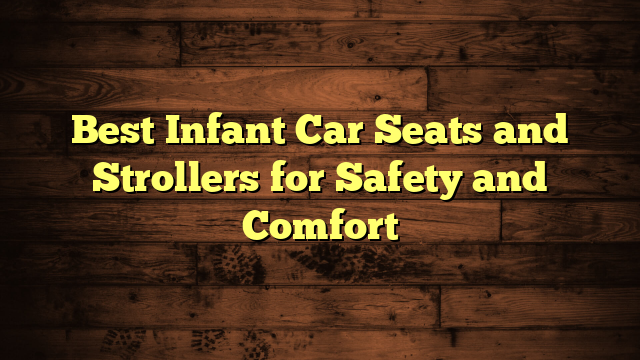 Best Infant Car Seats and Strollers for Safety and Comfort