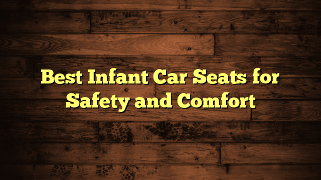 Best Infant Car Seats for Safety and Comfort