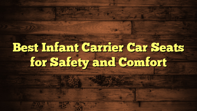 Best Infant Carrier Car Seats for Safety and Comfort