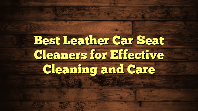 Best Leather Car Seat Cleaners for Effective Cleaning and Care