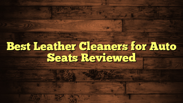 Best Leather Cleaners for Auto Seats Reviewed