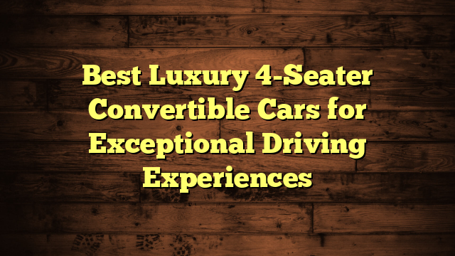 Best Luxury 4-Seater Convertible Cars for Exceptional Driving Experiences