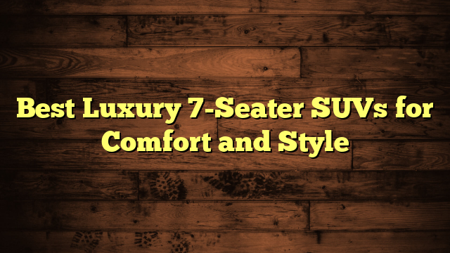 Best Luxury 7-Seater SUVs for Comfort and Style