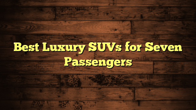 Best Luxury SUVs for Seven Passengers